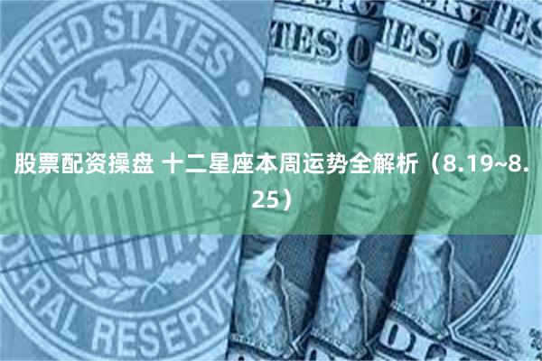 股票配资操盘 十二星座本周运势全解析（8.19~8.25）
