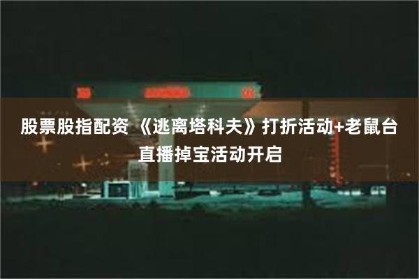 股票股指配资 《逃离塔科夫》打折活动+老鼠台直播掉宝活动开启