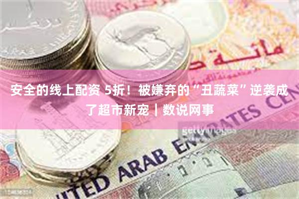安全的线上配资 5折！被嫌弃的“丑蔬菜”逆袭成了超市新宠｜数说网事
