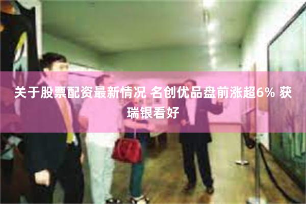 关于股票配资最新情况 名创优品盘前涨超6% 获瑞银看好