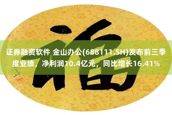 证券融资软件 金山办公(688111.SH)发布前三季度业绩，净利润10.4亿元，同比增长16.41%