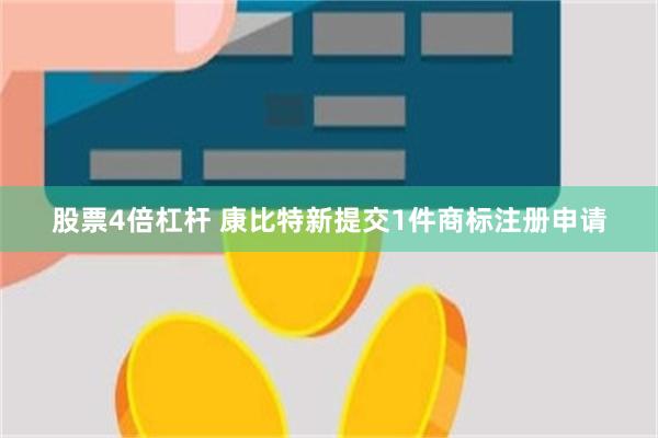 股票4倍杠杆 康比特新提交1件商标注册申请