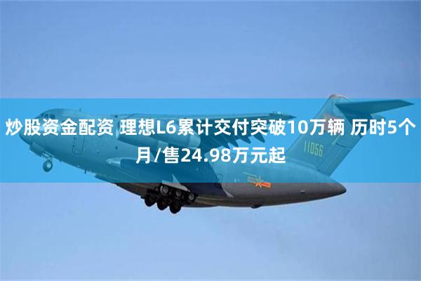 炒股资金配资 理想L6累计交付突破10万辆 历时5个月/售24.98万元起