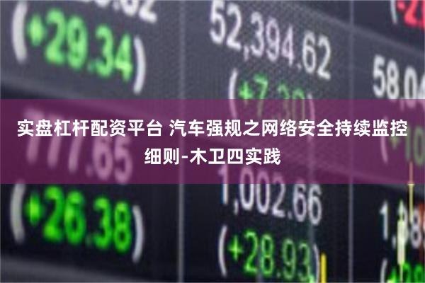 实盘杠杆配资平台 汽车强规之网络安全持续监控细则-木卫四实践