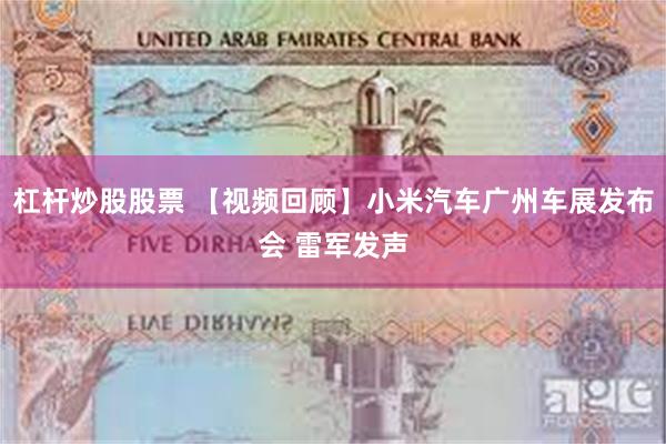 杠杆炒股股票 【视频回顾】小米汽车广州车展发布会 雷军发声