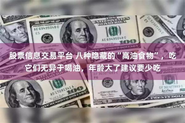 股票信息交易平台 八种隐藏的“高油食物”，吃它们无异于喝油，年龄大了建议要少吃