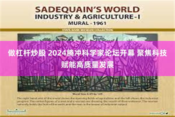 做杠杆炒股 2024腾冲科学家论坛开幕 聚焦科技赋能高质量发展