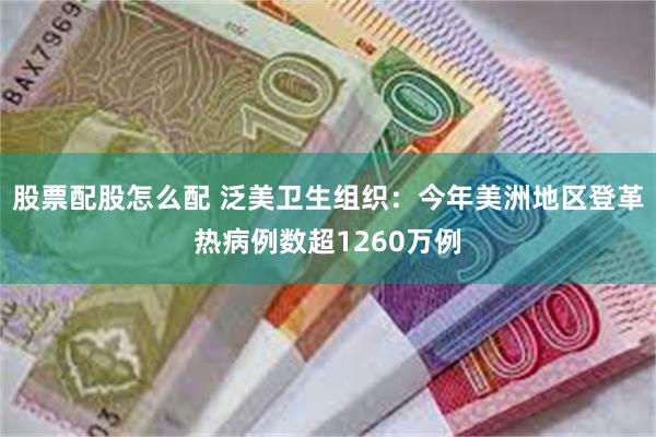 股票配股怎么配 泛美卫生组织：今年美洲地区登革热病例数超1260万例