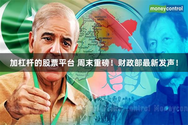 加杠杆的股票平台 周末重磅！财政部最新发声！