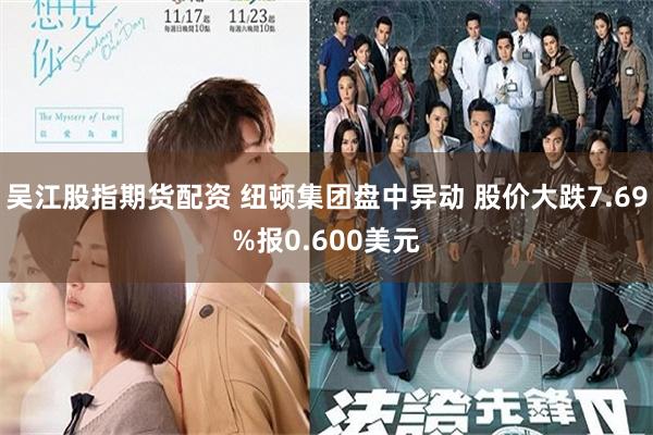 吴江股指期货配资 纽顿集团盘中异动 股价大跌7.69%报0.600美元