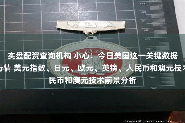 实盘配资查询机构 小心！今日美国这一关键数据恐引发大行情 美元指数、日元、欧元、英镑、人民币和澳元技术前景分析