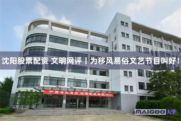 沈阳股票配资 文明网评丨为移风易俗文艺节目叫好！