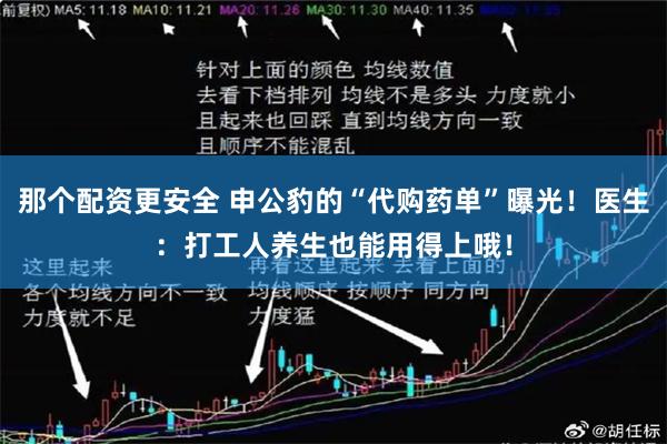 那个配资更安全 申公豹的“代购药单”曝光！医生：打工人养生也能用得上哦！