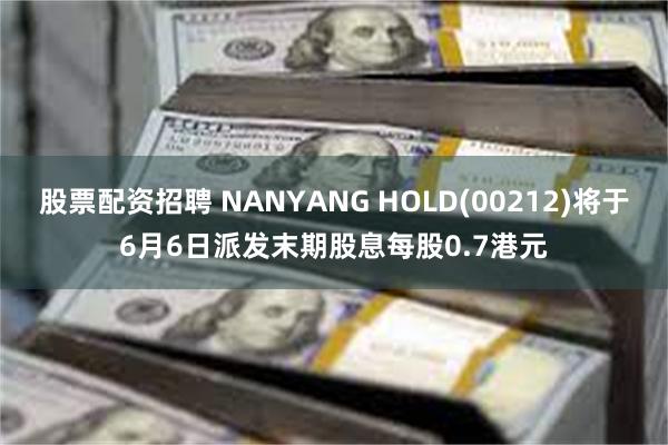 股票配资招聘 NANYANG HOLD(00212)将于6月6日派发末期股息每股0.7港元