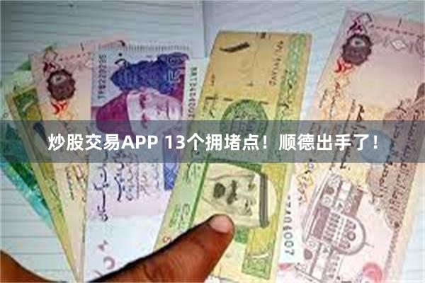 炒股交易APP 13个拥堵点！顺德出手了！