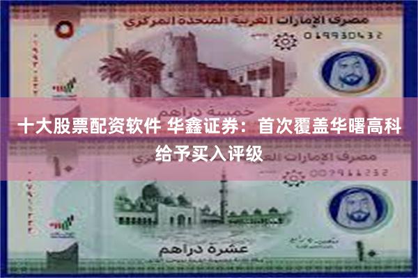十大股票配资软件 华鑫证券：首次覆盖华曙高科给予买入评级