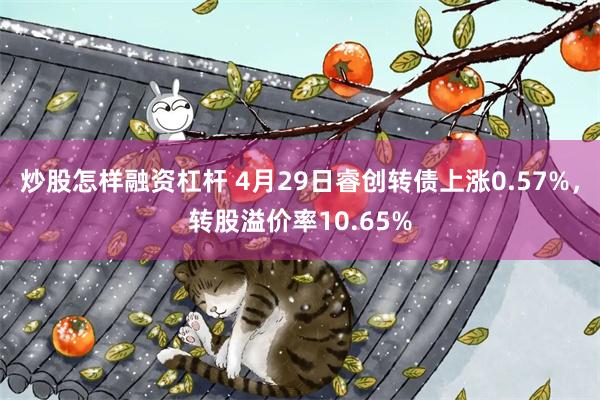 炒股怎样融资杠杆 4月29日睿创转债上涨0.57%，转股溢价率10.65%