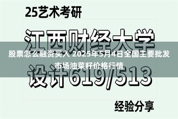 股票怎么融资买入 2025年5月4日全国主要批发市场油菜籽价格行情