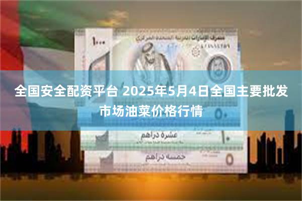 全国安全配资平台 2025年5月4日全国主要批发市场油菜价格行情