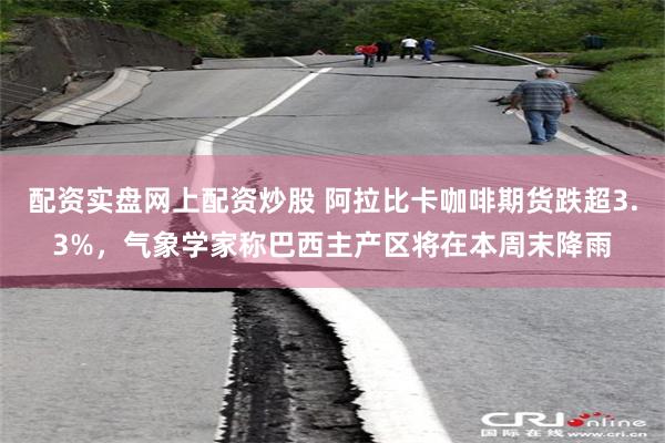 配资实盘网上配资炒股 阿拉比卡咖啡期货跌超3.3%，气象学家称巴西主产区将在本周末降雨
