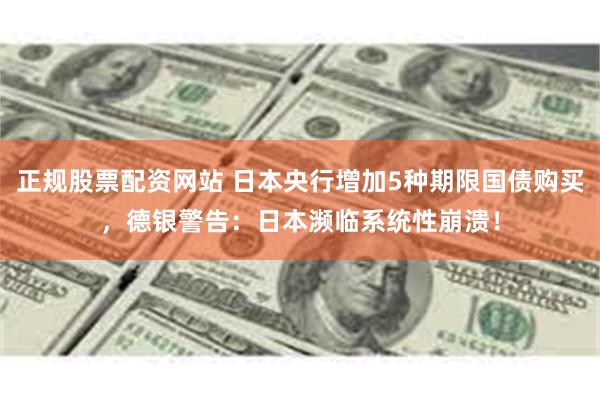 正规股票配资网站 日本央行增加5种期限国债购买，德银警告：日本濒临系统性崩溃！