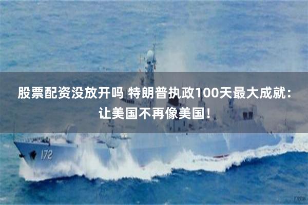 股票配资没放开吗 特朗普执政100天最大成就：让美国不再像美国！
