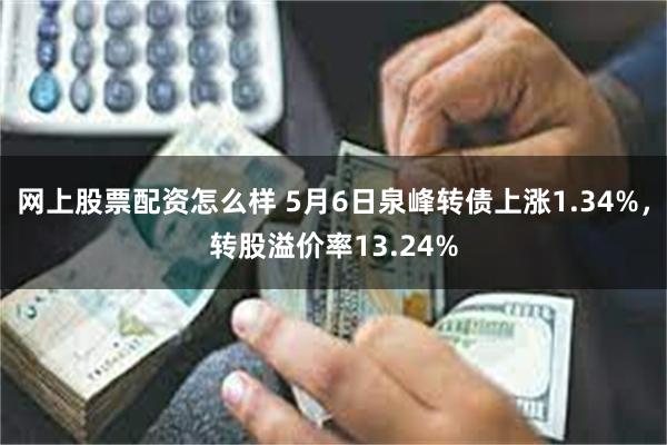 网上股票配资怎么样 5月6日泉峰转债上涨1.34%，转股溢价率13.24%