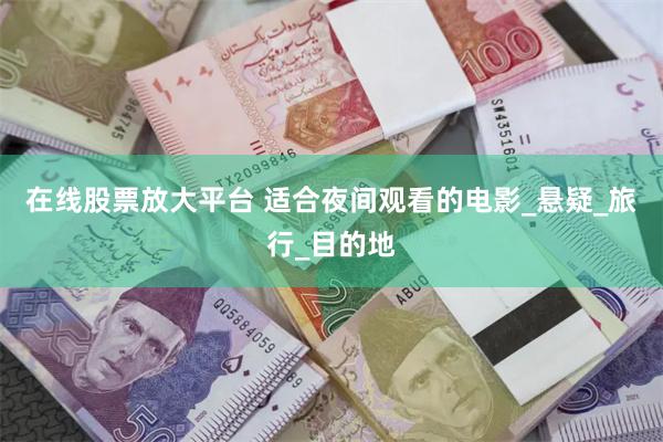 在线股票放大平台 适合夜间观看的电影_悬疑_旅行_目的地