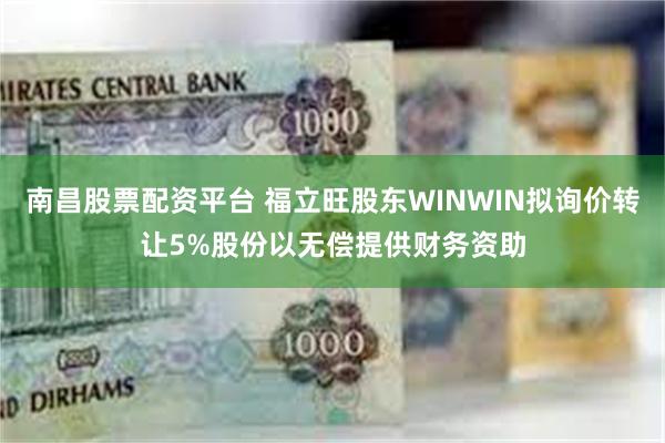 南昌股票配资平台 福立旺股东WINWIN拟询价转让5%股份以无偿提供财务资助