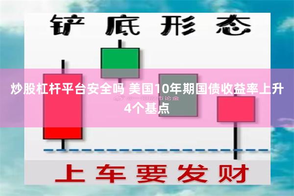 炒股杠杆平台安全吗 美国10年期国债收益率上升4个基点