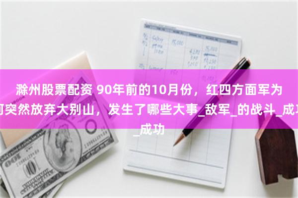 滁州股票配资 90年前的10月份，红四方面军为何突然放弃大别山，发生了哪些大事_敌军_的战斗_成功