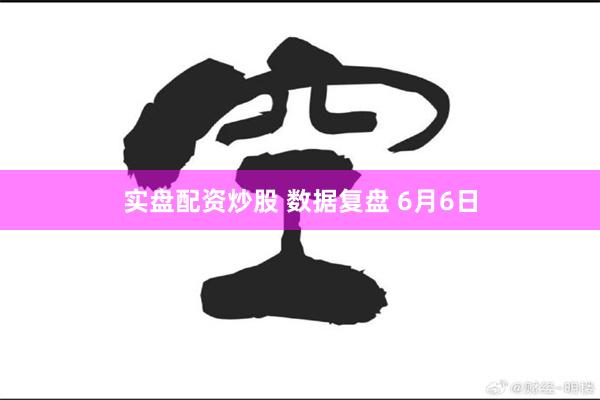 实盘配资炒股 数据复盘 6月6日