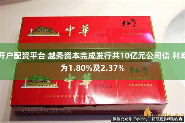 开户配资平台 越秀资本完成发行共10亿元公司债 利率为1.80%及2.37%