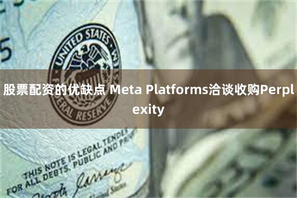 股票配资的优缺点 Meta Platforms洽谈收购Perplexity