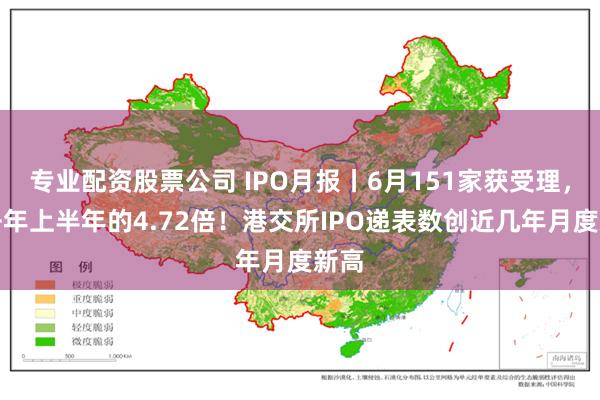 专业配资股票公司 IPO月报丨6月151家获受理，是去年上半年的4.72倍！港交所IPO递表数创近几年月度新高