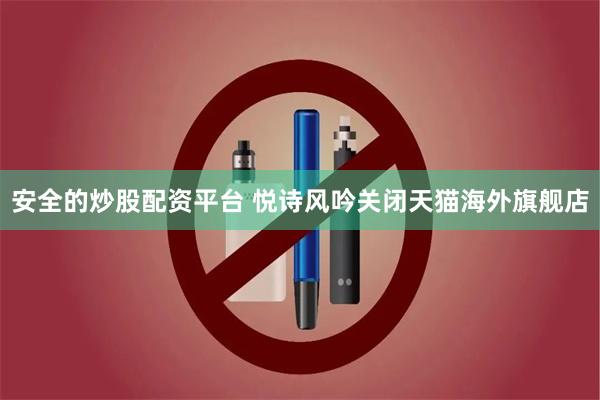 安全的炒股配资平台 悦诗风吟关闭天猫海外旗舰店
