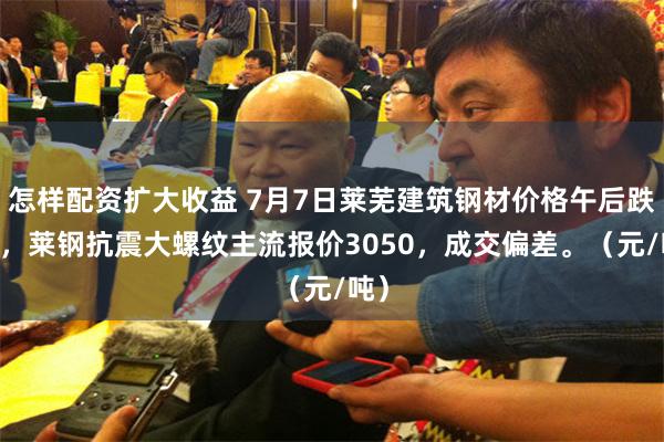 怎样配资扩大收益 7月7日莱芜建筑钢材价格午后跌30，莱钢抗震大螺纹主流报价3050，成交偏差。（元/吨）