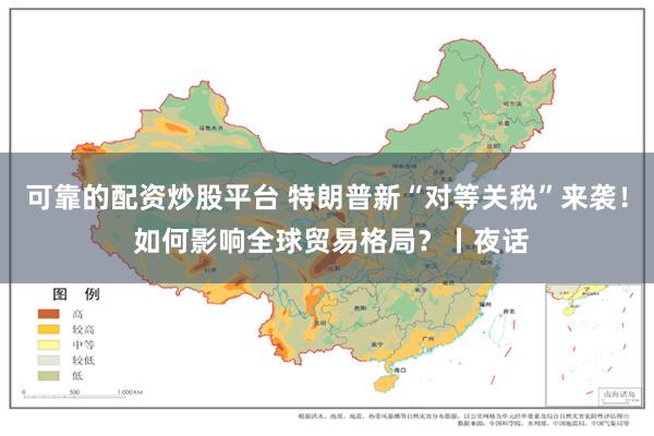 可靠的配资炒股平台 特朗普新“对等关税”来袭！ 如何影响全球贸易格局？丨夜话