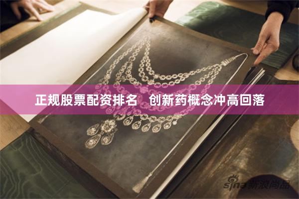 正规股票配资排名   创新药概念冲高回落