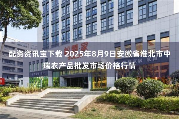 配资资讯宝下载 2025年8月9日安徽省淮北市中瑞农产品批发市场价格行情
