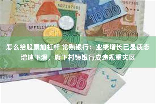 怎么给股票加杠杆 常熟银行：业绩增长已显疲态增速下滑，旗下村镇银行成违规重灾区