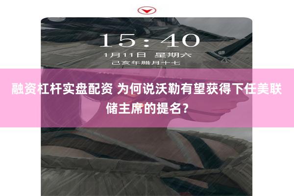 融资杠杆实盘配资 为何说沃勒有望获得下任美联储主席的提名？