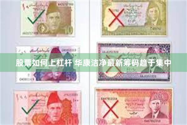 股票如何上杠杆 华康洁净最新筹码趋于集中
