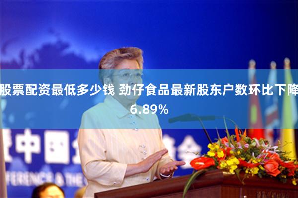 股票配资最低多少钱 劲仔食品最新股东户数环比下降6.89%
