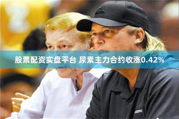 股票配资实盘平台 尿素主力合约收涨0.42%