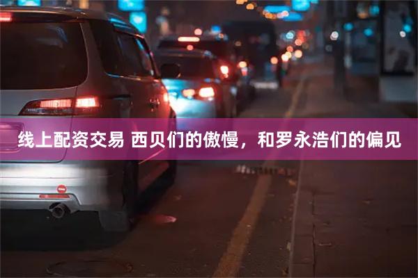 线上配资交易 西贝们的傲慢，和罗永浩们的偏见