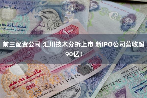 前三配资公司 汇川技术分拆上市 新IPO公司营收超90亿！